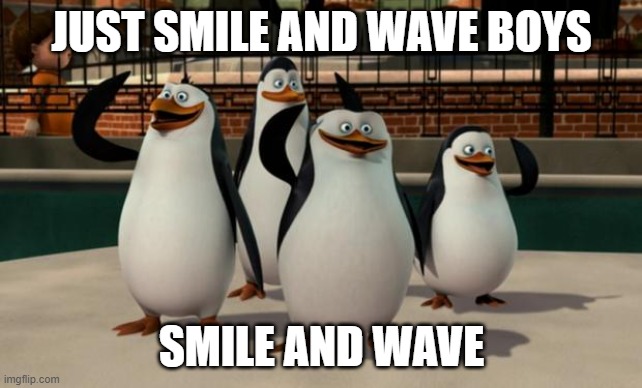 Just smile and wave boys | JUST SMILE AND WAVE BOYS SMILE AND WAVE | image tagged in just smile and wave boys | made w/ Imgflip meme maker