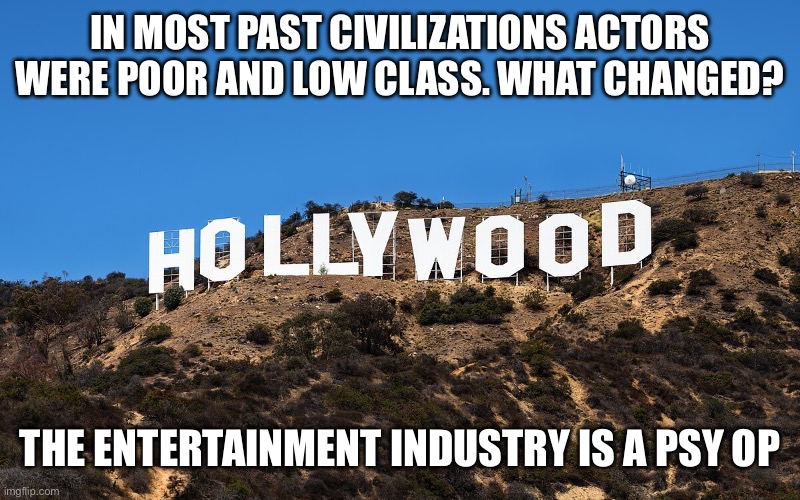 IN MOST PAST CIVILIZATIONS ACTORS WERE POOR AND LOW CLASS. WHAT CHANGED? THE ENTERTAINMENT INDUSTRY IS A PSY OP | made w/ Imgflip meme maker