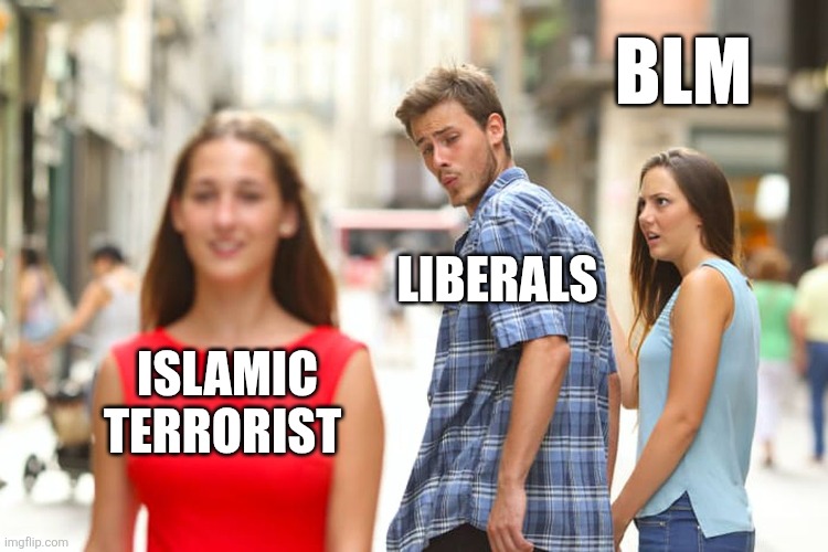 Distracted Boyfriend | BLM; LIBERALS; ISLAMIC TERRORIST | image tagged in memes,distracted boyfriend | made w/ Imgflip meme maker