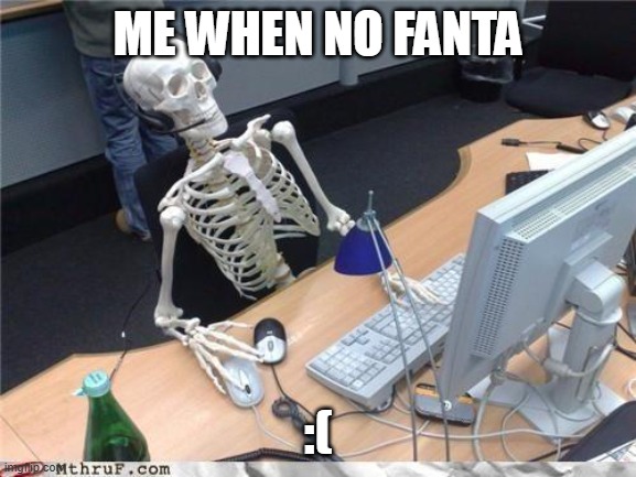 Waiting skeleton | ME WHEN NO FANTA :( | image tagged in waiting skeleton | made w/ Imgflip meme maker
