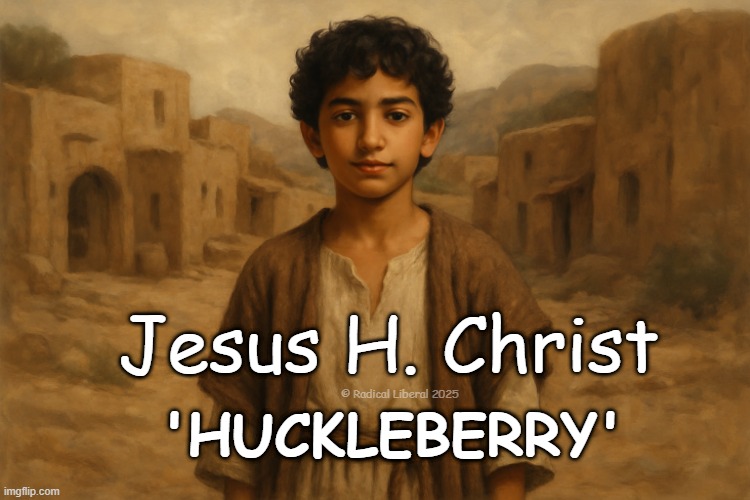 HUCKLEBERRY | Jesus H. Christ; 'HUCKLEBERRY'; © Radical Liberal 2025 | image tagged in jesus,huckleberry,radical liberal,bible,jesus h christ,god | made w/ Imgflip meme maker