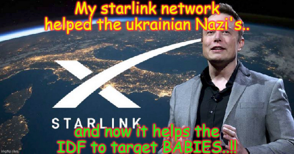 elon | My starlink network helped the ukrainian Nazi's.. and now it helps the IDF to target BABIES..!! | made w/ Imgflip meme maker