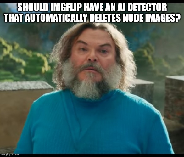 it would be a good way to stop jeffrey | SHOULD IMGFLIP HAVE AN AI DETECTOR THAT AUTOMATICALLY DELETES NUDE IMAGES? | image tagged in i am steve | made w/ Imgflip meme maker