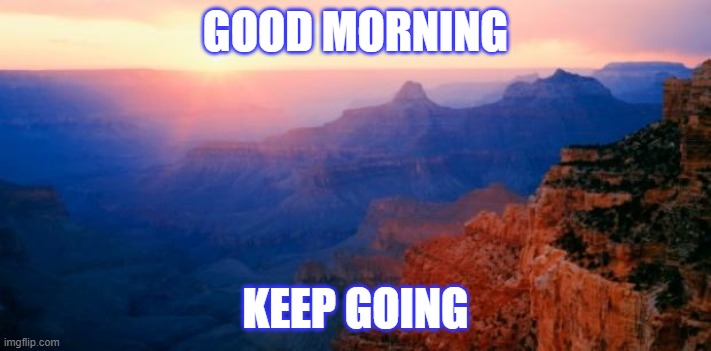 motivation | GOOD MORNING; KEEP GOING | image tagged in motivation | made w/ Imgflip meme maker