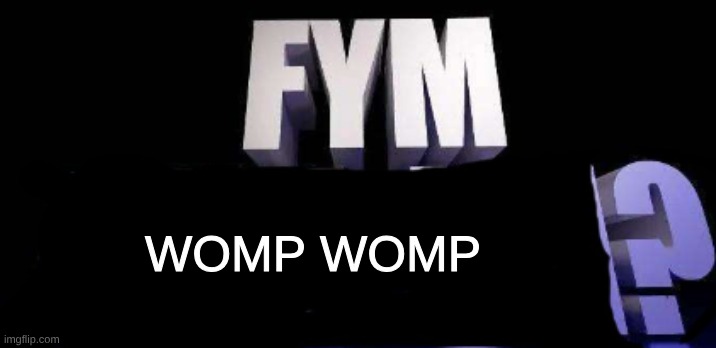 WOMP WOMP | image tagged in fym______ | made w/ Imgflip meme maker
