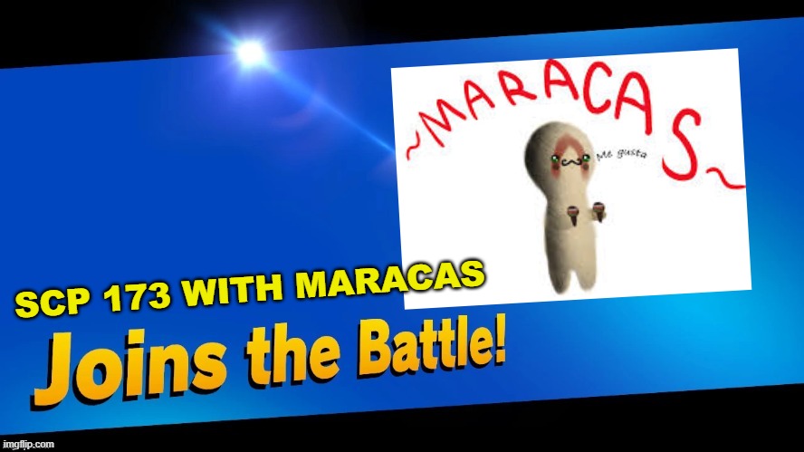 LOL | SCP 173 WITH MARACAS | image tagged in blank joins the battle | made w/ Imgflip meme maker
