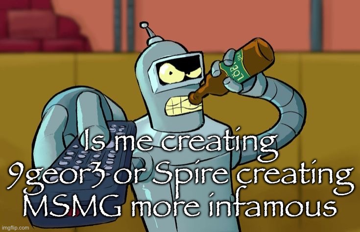 Bender T.V. Remote | Is me creating 9geor3 or Spire creating MSMG more infamous | image tagged in bender t v remote | made w/ Imgflip meme maker