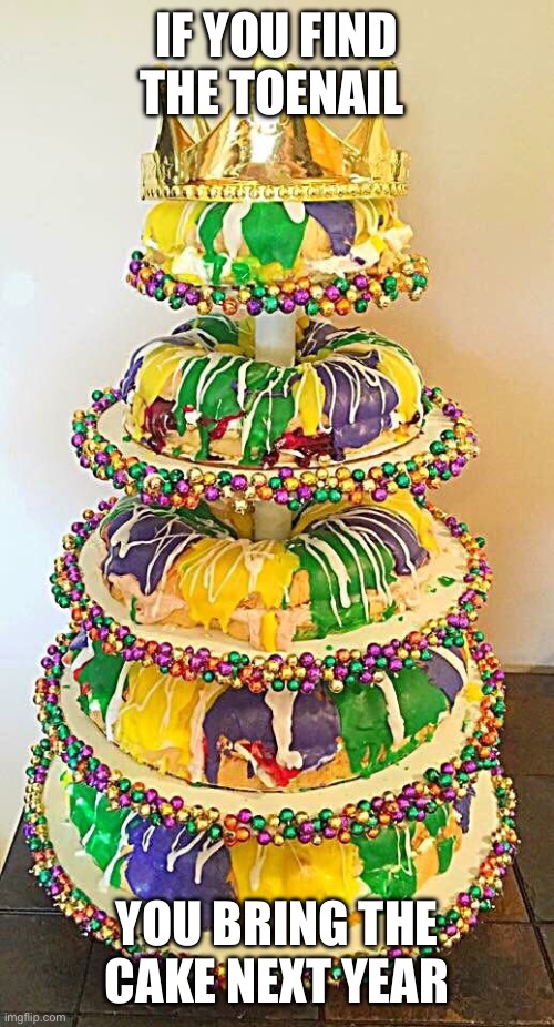 Mardi gras | IF YOU FIND THE TOENAIL YOU BRING THE CAKE NEXT YEAR | image tagged in mardi gras | made w/ Imgflip meme maker
