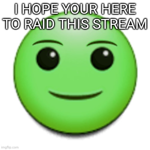 Green smile emoji | I HOPE YOUR HERE TO RAID THIS STREAM | image tagged in green smile emoji | made w/ Imgflip meme maker