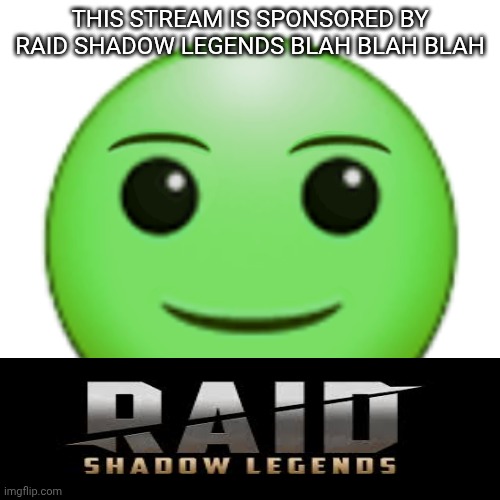 Green smile emoji | THIS STREAM IS SPONSORED BY RAID SHADOW LEGENDS BLAH BLAH BLAH | image tagged in green smile emoji | made w/ Imgflip meme maker