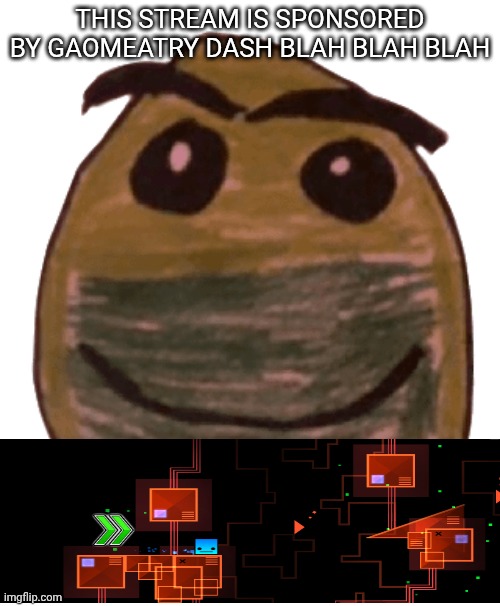 Normal face | THIS STREAM IS SPONSORED BY GAOMEATRY DASH BLAH BLAH BLAH | image tagged in normal face | made w/ Imgflip meme maker