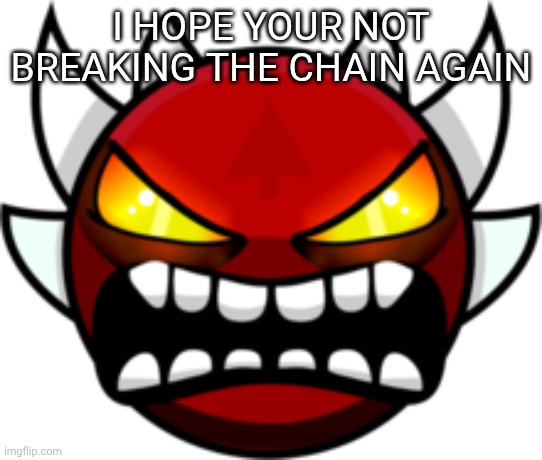 Extreme Demon | I HOPE YOUR NOT BREAKING THE CHAIN AGAIN | image tagged in extreme demon | made w/ Imgflip meme maker