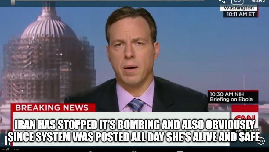 cnn breaking news template | IRAN HAS STOPPED IT'S BOMBING AND ALSO OBVIOUSLY SINCE SYSTEM WAS POSTED ALL DAY SHE'S ALIVE AND SAFE | image tagged in cnn breaking news template | made w/ Imgflip meme maker