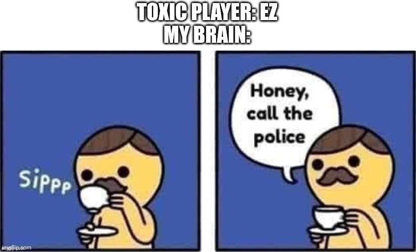 Real | TOXIC PLAYER: EZ
MY BRAIN: | image tagged in honey call the police,memes,funny,yes | made w/ Imgflip meme maker