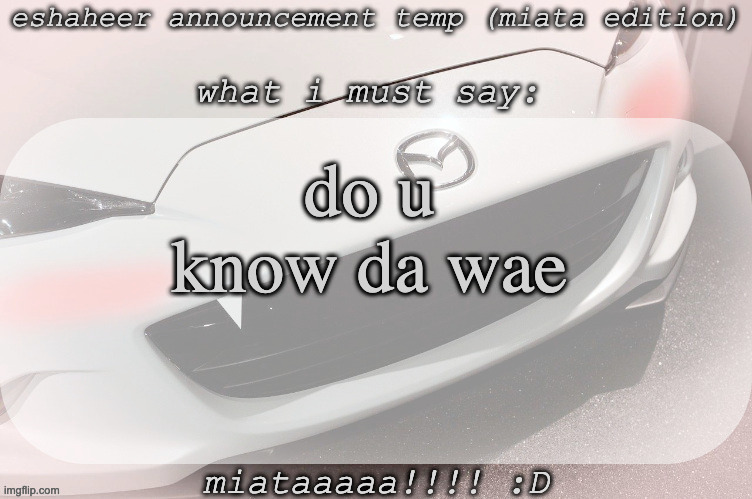 eshaheer announcement temp (miataaa :D) | do u know da wae | image tagged in eshaheer announcement temp miataaa d | made w/ Imgflip meme maker