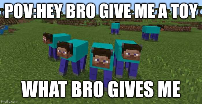 me and the boys | POV:HEY BRO GIVE ME A TOY; WHAT BRO GIVES ME | image tagged in me and the boys | made w/ Imgflip meme maker