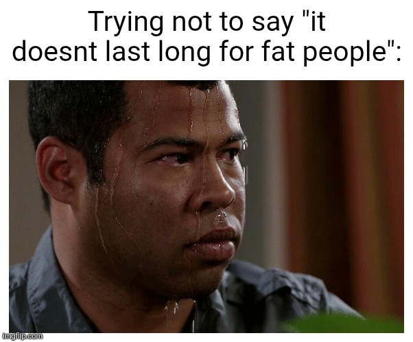 Jordan Peele Sweating | Trying not to say "it doesnt last long for fat people": | image tagged in jordan peele sweating | made w/ Imgflip meme maker