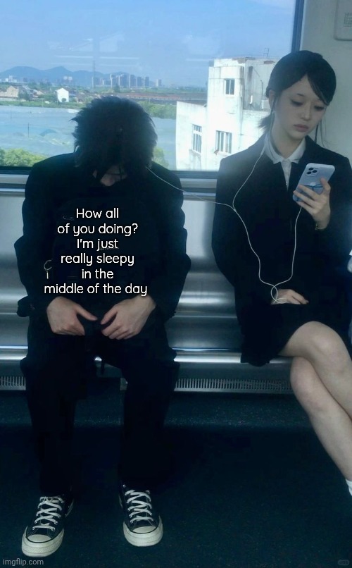 Me core | How all of you doing? I'm just really sleepy in the middle of the day | image tagged in me core | made w/ Imgflip meme maker