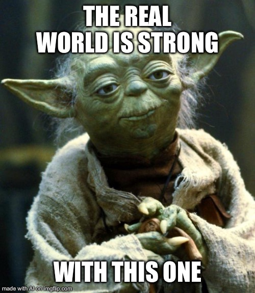 Star Wars Yoda | THE REAL WORLD IS STRONG; WITH THIS ONE | image tagged in memes,star wars yoda | made w/ Imgflip meme maker