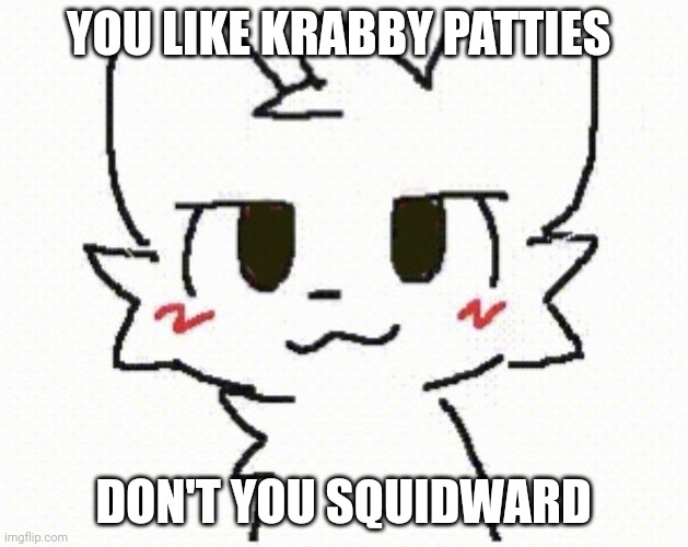 Um this was from spongebob but it was used as the memes | YOU LIKE KRABBY PATTIES; DON'T YOU SQUIDWARD | image tagged in you like kissing boys,you like krabby patties | made w/ Imgflip meme maker