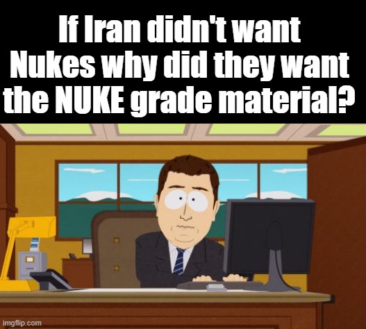 Theylieingtoyouagain | If Iran didn't want Nukes why did they want the NUKE grade material? | image tagged in memes,aaaaand its gone | made w/ Imgflip meme maker
