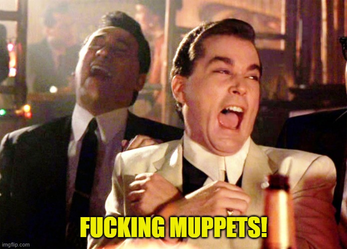 Good Fellas Hilarious Meme | FUCKING MUPPETS! | image tagged in memes,good fellas hilarious | made w/ Imgflip meme maker