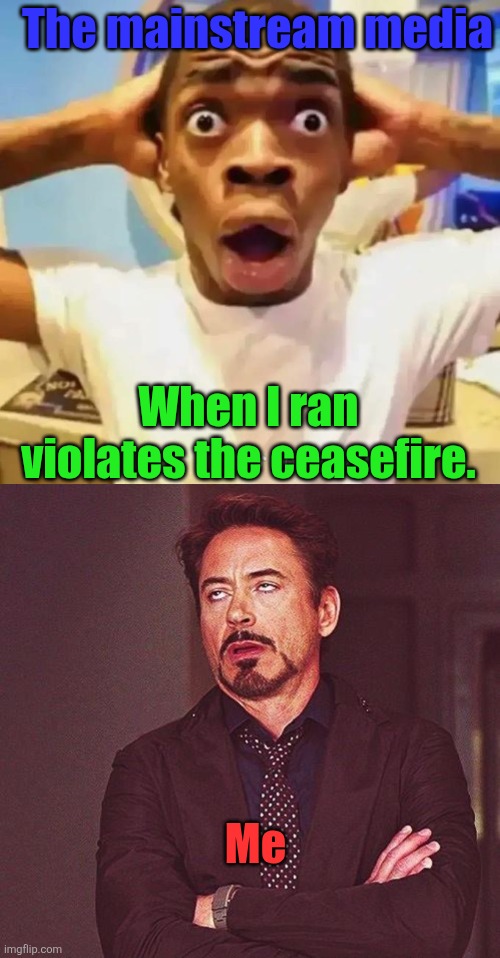 Iran violated ceasefire | The mainstream media; When I ran violates the ceasefire. Me | image tagged in shocked black guy,robert downey jr annoyed | made w/ Imgflip meme maker
