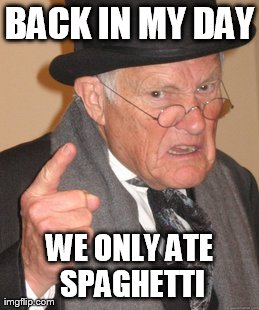 Back In My Day Meme | BACK IN MY DAY WE ONLY ATE SPAGHETTI | image tagged in memes,back in my day | made w/ Imgflip meme maker