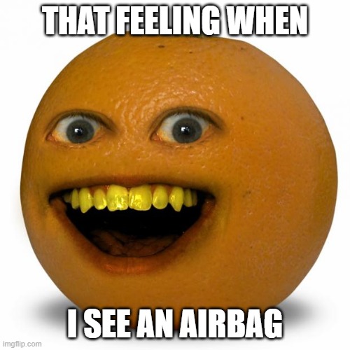 airba g | THAT FEELING WHEN; I SEE AN AIRBAG | image tagged in annoying orange | made w/ Imgflip meme maker