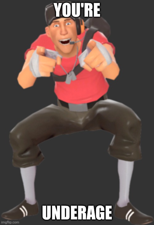 tf2 scout you're underage | image tagged in tf2 scout you're underage | made w/ Imgflip meme maker