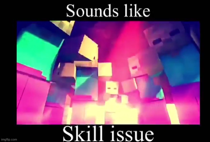 BIGEST SKILL ISSUE IN HISTORY | image tagged in skill issue,skill issue1,skill issue2,skill issue3,skill issue4,skill issue5 | made w/ Imgflip meme maker