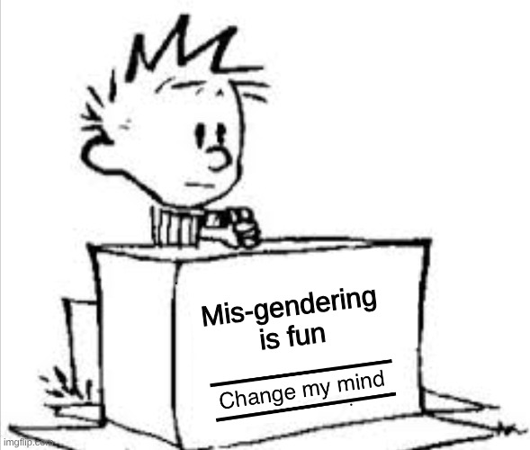 He, She, It, Whatever, They, Them, | Mis-gendering is fun | image tagged in change my mind calvin,misgendering | made w/ Imgflip meme maker