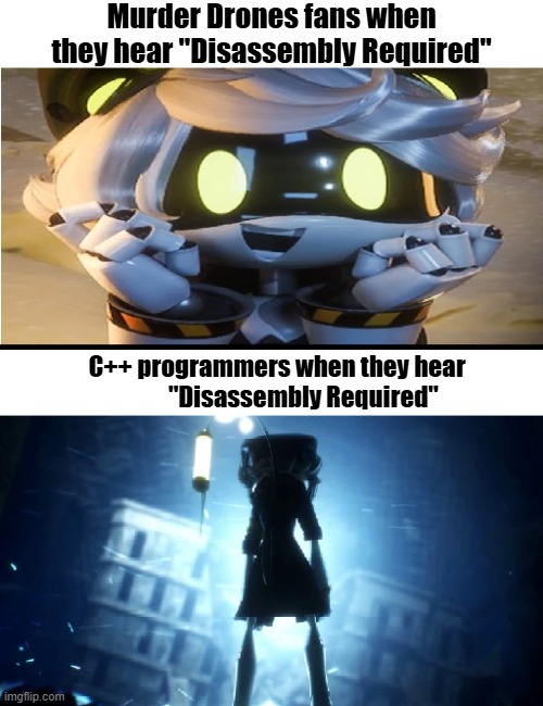 "Disassembly required" | Murder Drones fans when they hear "Disassembly Required"; C++ programmers when they hear            "Disassembly Required" | image tagged in murder drones,programming | made w/ Imgflip meme maker