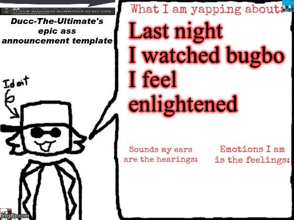 Togetherness makes everything effortless | Last night I watched bugbo
I feel enlightened | image tagged in ducc-the-ultimate's epic ass announcement template | made w/ Imgflip meme maker