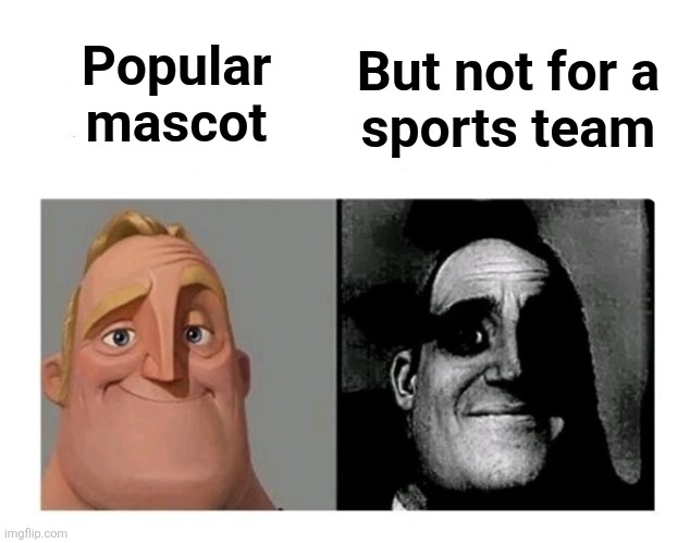 Good Bad | Popular
mascot But not for a
sports team | image tagged in good bad | made w/ Imgflip meme maker