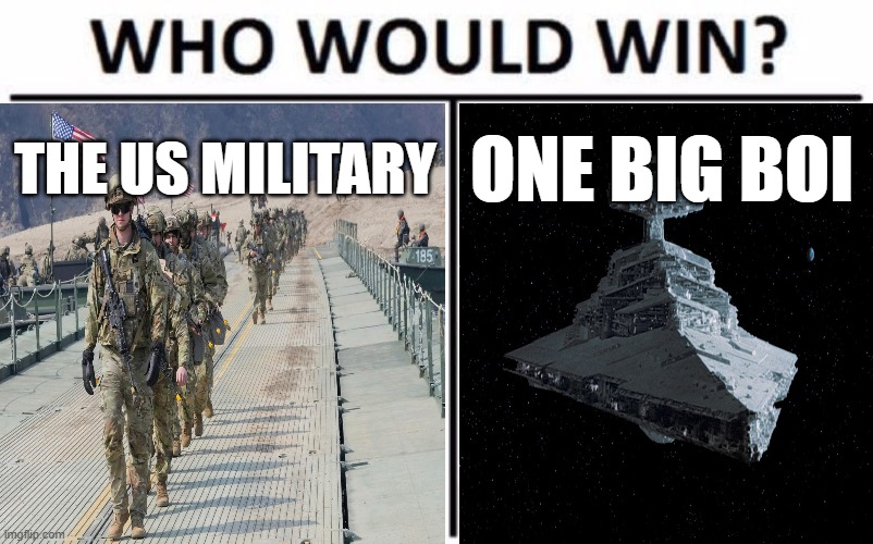 https://www.youtube.com/watch?v=WLgQBGl9Yio | THE US MILITARY; ONE BIG BOI | image tagged in memes,who would win,usmilitary,starwars | made w/ Imgflip meme maker