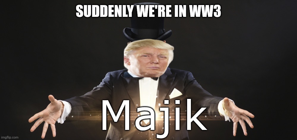 Magic | SUDDENLY WE'RE IN WW3 | image tagged in magic | made w/ Imgflip meme maker