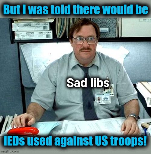 Massive disappointment | But I was told there would be; Sad libs; IEDs used against US troops! | image tagged in memes,i was told there would be,iran,israel,war,trump derangement syndrome | made w/ Imgflip meme maker