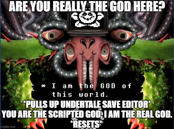 Who IS the REAL god of Undertale? | ARE YOU REALLY THE GOD HERE? *PULLS UP UNDERTALE SAVE EDITOR*
YOU ARE THE SCRIPTED GOD, I AM THE REAL GOD.
*RESETS* | image tagged in omega flowey,god of this world | made w/ Imgflip meme maker