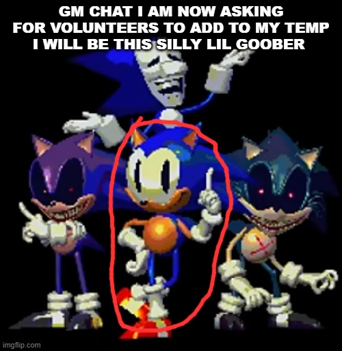 GM CHAT I AM NOW ASKING FOR VOLUNTEERS TO ADD TO MY TEMP I WILL BE THIS SILLY LIL GOOBER | made w/ Imgflip meme maker