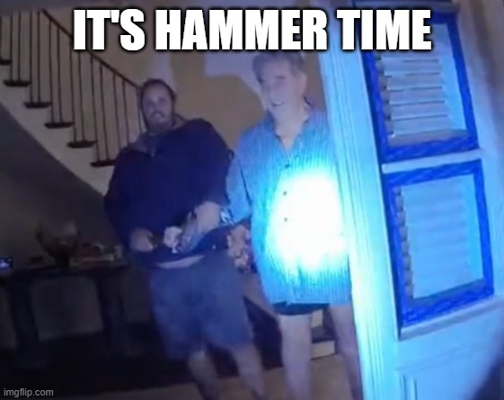 Paul Pelosi hammered | IT'S HAMMER TIME | image tagged in paul pelosi hammered | made w/ Imgflip meme maker