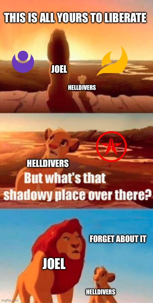 Simba Shadowy Place | THIS IS ALL YOURS TO LIBERATE; JOEL; HELLDIVERS; HELLDIVERS; FORGET ABOUT IT; JOEL; HELLDIVERS | image tagged in memes,simba shadowy place | made w/ Imgflip meme maker