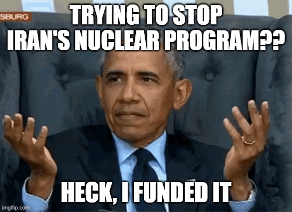 Barack Obama shrug | TRYING TO STOP IRAN'S NUCLEAR PROGRAM?? HECK, I FUNDED IT | image tagged in barack obama shrug | made w/ Imgflip meme maker