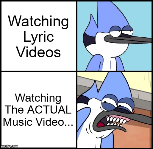 Mordecai disgusted | Watching Lyric Videos; Watching The ACTUAL Music Video... | image tagged in mordecai disgusted | made w/ Imgflip meme maker
