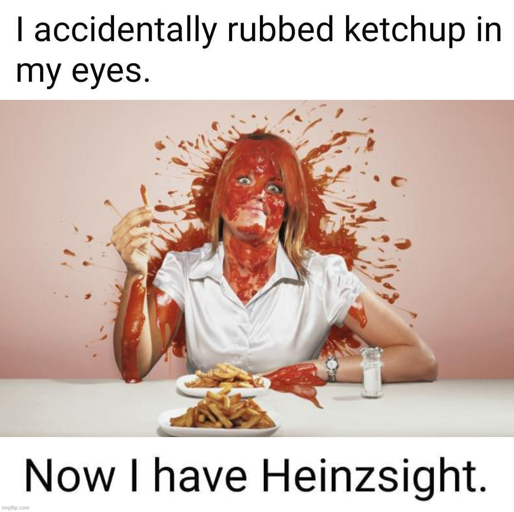 Hindsight | image tagged in ketchup face,eyeroll | made w/ Imgflip meme maker