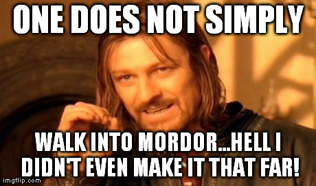One Does Not Simply | ONE DOES NOT SIMPLY WALK INTO MORDOR...HELL I DIDN'T EVEN MAKE IT THAT FAR! | image tagged in memes,one does not simply | made w/ Imgflip meme maker