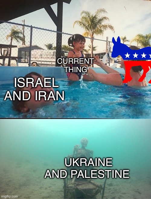 Mother Ignoring Kid Drowning In A Pool | CURRENT THING; ISRAEL AND IRAN; UKRAINE AND PALESTINE | image tagged in mother ignoring kid drowning in a pool,politics,political meme,democrats | made w/ Imgflip meme maker