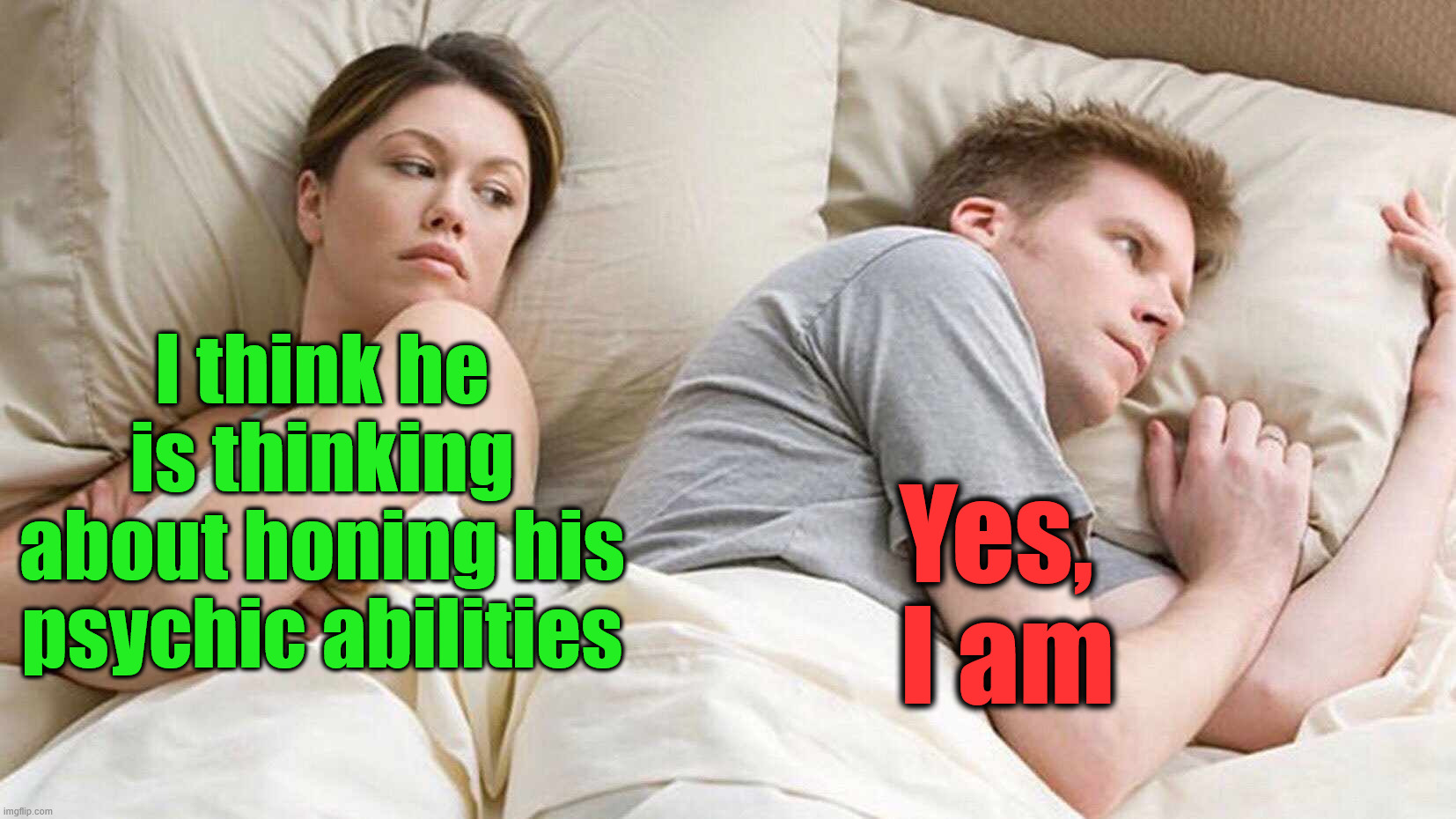 Reading minds | I think he is thinking about honing his psychic abilities; Yes, 
I am | image tagged in memes,i bet he's thinking about other women | made w/ Imgflip meme maker