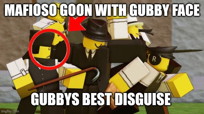 the lads | MAFIOSO GOON WITH GUBBY FACE GUBBYS BEST DISGUISE | image tagged in the lads | made w/ Imgflip meme maker