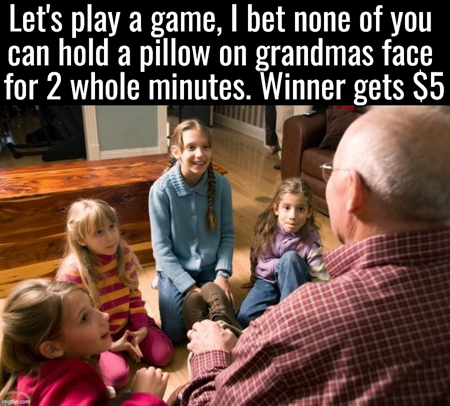 Grandma will be feeling blue | Let's play a game, I bet none of you 
can hold a pillow on grandmas face 
for 2 whole minutes. Winner gets $5 | image tagged in grandpa and kids | made w/ Imgflip meme maker